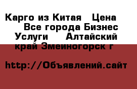 Карго из Китая › Цена ­ 100 - Все города Бизнес » Услуги   . Алтайский край,Змеиногорск г.